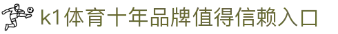 k1体育 - 十年品牌·值得信赖中国官方网站